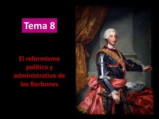 Tema 8
El reformismo
político y
administrativo de
los Borbones
 