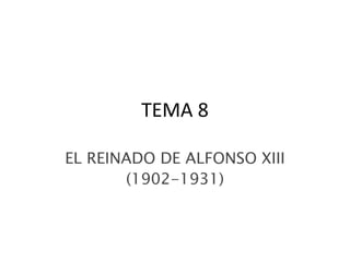 TEMA 8
EL REINADO DE ALFONSO XIII
(1902-1931)
 
