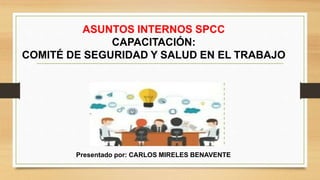 ASUNTOS INTERNOS SPCC
CAPACITACIÓN:
COMITÉ DE SEGURIDAD Y SALUD EN EL TRABAJO
Presentado por: CARLOS MIRELES BENAVENTE
 