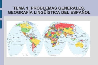 TEMA 1: PROBLEMAS GENERALES. GEOGRAFÍA LINGÜÍSTICA DEL ESPAÑOL 