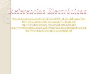 http://criminalisticaforense.blogspot.com/2006/11/el-sitio-del-suceso.html
http://www.definicionabc.com/derecho/evidencia.php
http://www.definicionabc.com/general/conviccion.php
http://www.monografias.com/trabajos16/criminalistica/criminalistica.shtml
http://www.teleley.com/articulos/carrizales.pdf
 