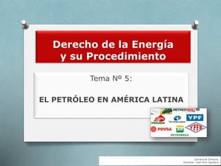 Derecho de la Energía
y su Procedimiento
Tema Nº 5:
EL PETRÓLEO EN AMÉRICA LATINA
Carrera de Derecho
Docente: Ivert Rico Aguilera
 