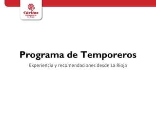 Programa de Temporeros
 Experiencia y recomendaciones desde La Rioja
 