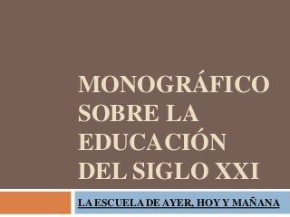 MONOGRÁFICO
SOBRE LA
EDUCACIÓN
DEL SIGLO XXI
LA ESCUELA DE AYER, HOY Y MAÑANA
 