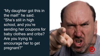 “My daughter got this in
the mail!” he said.
“She’s still in high
school, and you’re
sending her coupons for
baby clothes and cribs?
Are you trying to
encourage her to get
pregnant?”

CASO

 