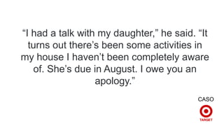“I had a talk with my daughter,” he said. “It
turns out there’s been some activities in
my house I haven’t been completely aware
of. She’s due in August. I owe you an
apology.”
CASO

 
