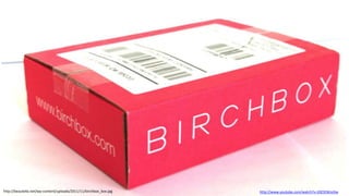 http://beautella.net/wp-content/uploads/2011/11/birchbox_box.jpg

http://www.youtube.com/watch?v=20ClENExJXw

 