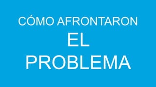 CÓMO AFRONTARON

EL
PROBLEMA

 