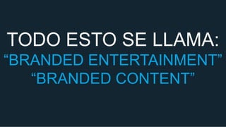 TODO ESTO SE LLAMA:
“BRANDED ENTERTAINMENT”
“BRANDED CONTENT”

 