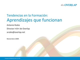 Tendencias en la Formación: Aprendizajes que funcionan Antonio Rubio Director I+D+i de Overlap [email_address] Noviembre 2009 