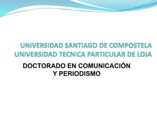 UNIVERSIDAD SANTIAGO DE COMPOSTELA UNIVERSIDAD TECNICA PARTICULAR DE LOJA DOCTORADO EN COMUNICACIÓN Y PERIODISMO 
