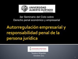 3er Seminario del Ciclo sobre
Derecho penal económico y empresarial




              Teodoro Wigodski
                Octubre 2011
                                        1
 