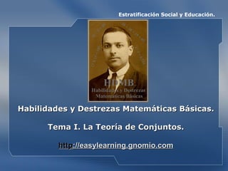 Estratificación Social y Educación.   Habilidades y Destrezas Matemáticas Básicas. Tema I. La Teoría de Conjuntos . http ://easylearning.gnomio.com 