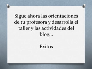 Sigue ahora las orientaciones
de tu profesora y desarrolla el
taller y las actividades del
blog…
Éxitos
