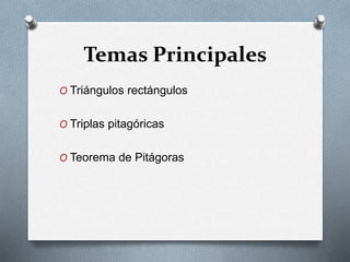 Temas Principales
O Triángulos rectángulos
O Triplas pitagóricas
O Teorema de Pitágoras