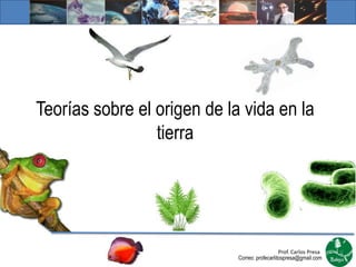 Teorías sobre el origen de la vida en la
                 tierra




                                                Prof. Carlos Presa
                             Correo: profecarlitospresa@gmail.com
 
