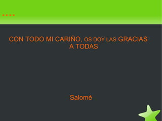.... CON TODO MI CARIÑO,  OS DOY LAS  GRACIAS  A TODAS  Salomé 