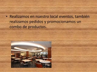 • Realizamos en nuestro local eventos, también
realizamos pedidos y promocionamos un
combo de productos.
 
