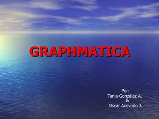 GRAPHMATICA Por: Tania González A.   & Oscar Acevedo J. 
