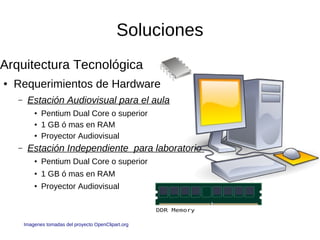 Soluciones
Arquitectura Tecnológica
●   Requerimientos de Hardware
    –    Estación Audiovisual para el aula
            ...