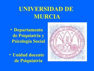 UNIVERSIDAD DE
        MURCIA
• Departamento
 de Psiquiatría y
 Psicología Social

• Unidad docente
   de Psiquiatría
 
