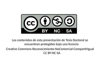 Los contenidos de esta presentación de Tesis Doctoral se
encuentran protegidos bajo una licencia
Creative Commons Reconocimiento-NoComercial-CompartirIgual
CC BY-NC-SA
 