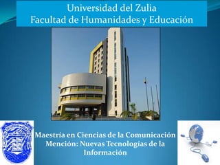 Universidad del Zulia
Facultad de Humanidades y Educación




Maestría en Ciencias de la Comunicación
  Mención: Nuevas Tecnologías de la
              Información
 