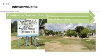 ENTORNO PAISAJÍSTICO
El barrio como elemento identitario
Colonia Antorchistas
 