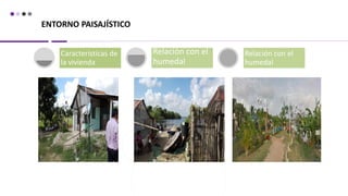 ENTORNO PAISAJÍSTICO
Características de
la vivienda
Relación con el
humedal
Relación con el
humedal
 