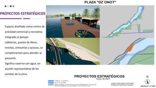 PROYECTOS ESTRATÉGICOS
Espacio diseñado como centro de
actividad comercial y recreativa
integrado al paisaje:
cafeterías, puesto de libros,
revistas, artesanías y quiscos, se
complementan para atender al
paseante.
Significa caverna con agua, en
alusión representativa de los
cenotes de la zona.
 