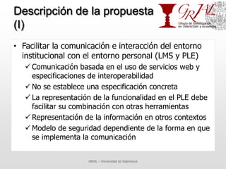 Descripción de la propuesta
(I)
• Facilitar la comunicación e interacción del entorno
  institucional con el entorno perso...