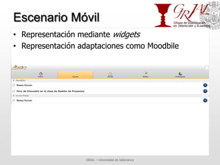 Escenario Móvil
• Representación mediante widgets
• Representación adaptaciones como Moodbile




                  GRIAL ...