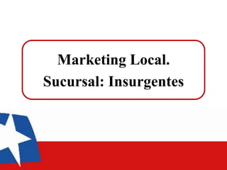 Marketing Local.
Sucursal: Insurgentes
 
