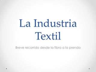 La Industria
     Textil
Breve recorrido desde la fibra a la prenda
 