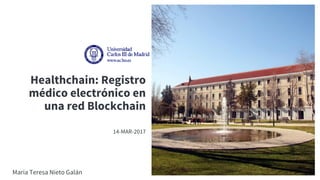 1
Healthchain: Registro
médico electrónico en
una red Blockchain
María Teresa Nieto Galán
14-MAR-2017
 
