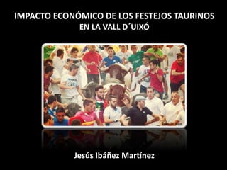 IMPACTO ECONÓMICO DE LOS FESTEJOS TAURINOS
EN LA VALL D´UIXÓ
Jesús Ibáñez Martínez
Foto: JM Marzá
 