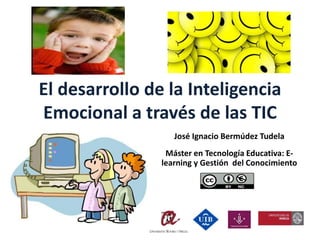 El desarrollo de la Inteligencia
Emocional a través de las TIC
José Ignacio Bermúdez Tudela
Máster en Tecnología Educativa: E-
learning y Gestión del Conocimiento
 