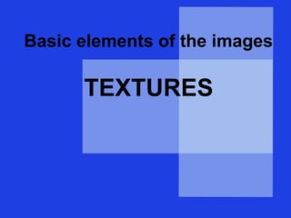Basic elements of the images
TEXTURES
 