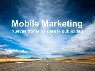 Mobile Marketing
Nuevas fronteras para la publicidad
 