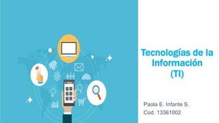 Tecnologías de la
Información
(TI)
Paola E. Infante S.
Cod. 13361002
 