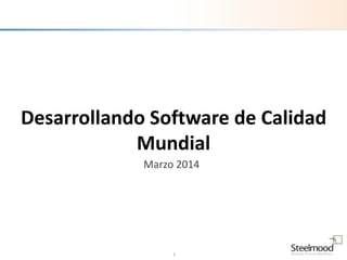 1
Desarrollando Software de Calidad
Mundial
Marzo 2014
 