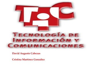 Tecnologías  de la información & comunicación 1ºP David Augusto Cabezas Cristina Martínez González   
