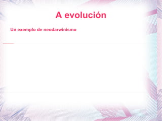 A evolución Un exemplo de neodarwinismo 