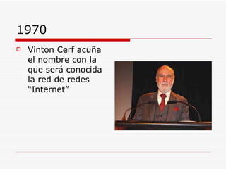 1970 Vinton Cerf acuña el nombre con la que será conocida la red de redes “Internet” 