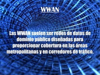 WWAN Las WWAN suelen ser redes de datos de dominio público diseñadas para proporcionar cobertura en las áreas metropolitanas y en corredores de tráfico. 