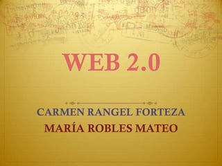 WEB 2.0
CARMEN RANGEL FORTEZA
 MARÍA ROBLES MATEO
 