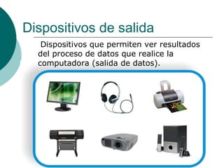 Dispositivos de salida
Dispositivos que permiten ver resultados
del proceso de datos que realice la
computadora (salida de datos).

 