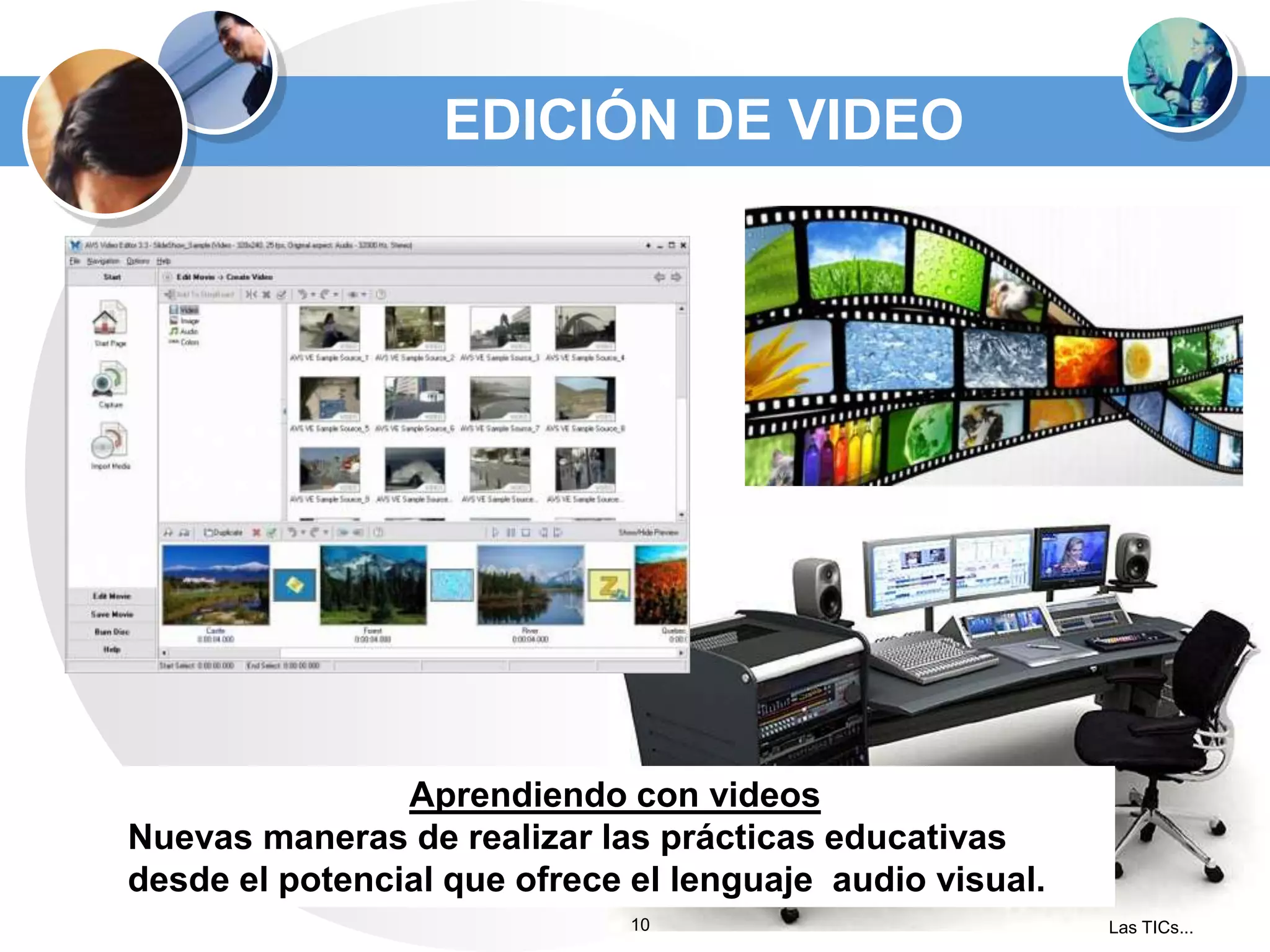 EDICIÓN DE VIDEO

Aprendiendo con videos
Nuevas maneras de realizar las prácticas educativas
desde el potencial que ofrece el lenguaje audio visual.
10

Las TICs...

 