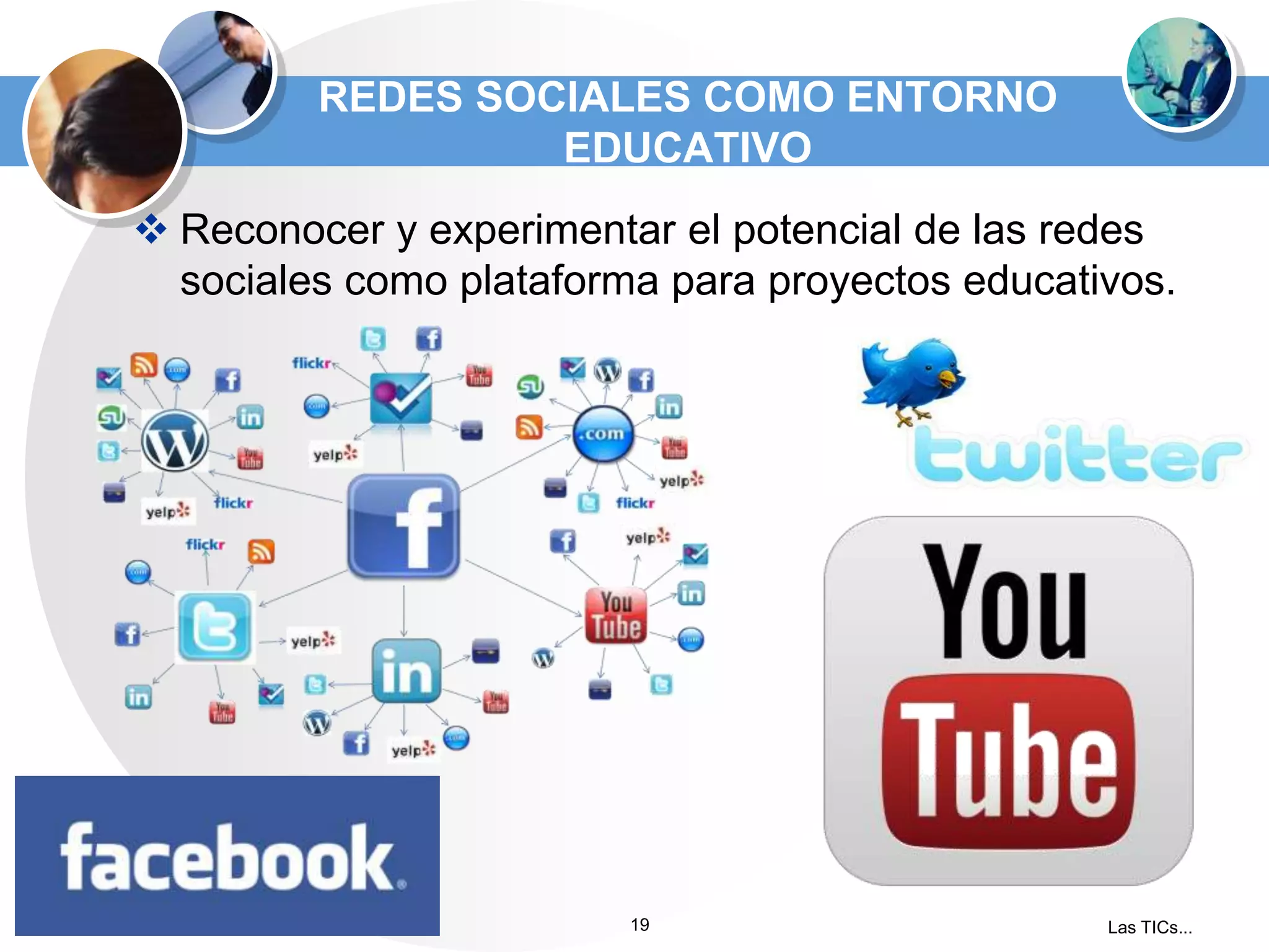 REDES SOCIALES COMO ENTORNO
EDUCATIVO
 Reconocer y experimentar el potencial de las redes
sociales como plataforma para proyectos educativos.

19

Las TICs...

 