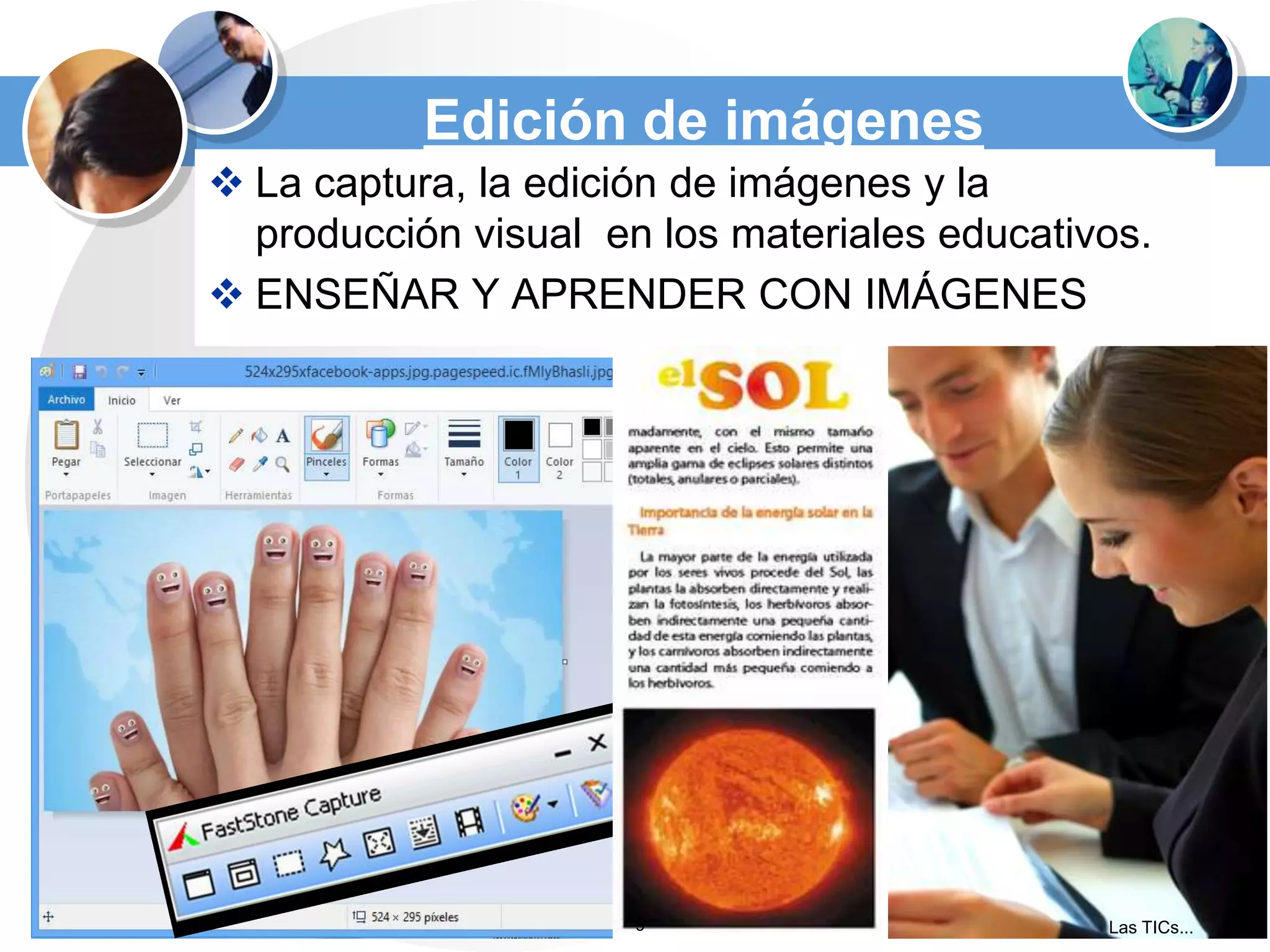 Edición de imágenes
 La captura, la edición de imágenes y la
producción visual en los materiales educativos.
 ENSEÑAR Y APRENDER CON IMÁGENES

9

Las TICs...

 